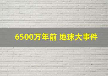 6500万年前 地球大事件